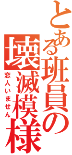 とある班員の壊滅模様（恋人いません）