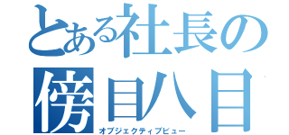 とある社長の傍目八目（オブジェクティブビュー）