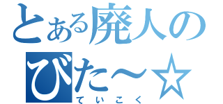 とある廃人のびた～☆（ていこく）