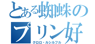 とある蜘蛛のプリン好き（クロロ・ルシルフル）