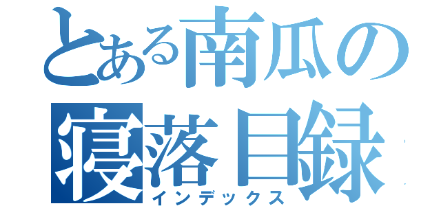 とある南瓜の寝落目録（インデックス）