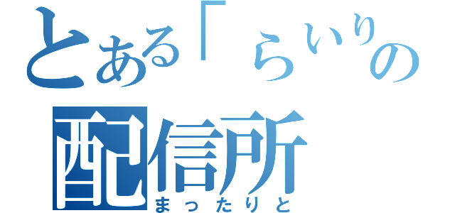 とある「らいりー」の配信所（まったりと）