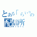 とある「らいりー」の配信所（まったりと）