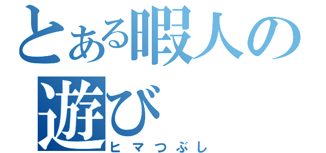 とある暇人の遊び（ヒマつぶし）