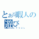 とある暇人の遊び（ヒマつぶし）