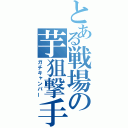 とある戦場の芋狙撃手（ガチキャンパー）