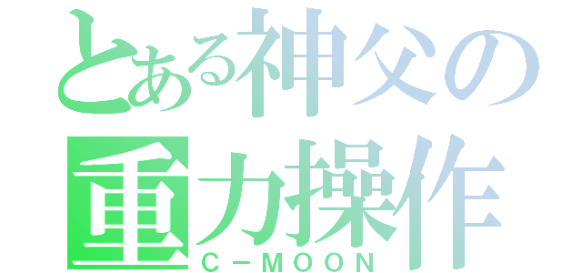 とある神父の重力操作（Ｃ－ＭＯＯＮ）