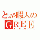 とある暇人のＧＲＥＥ（更新場）