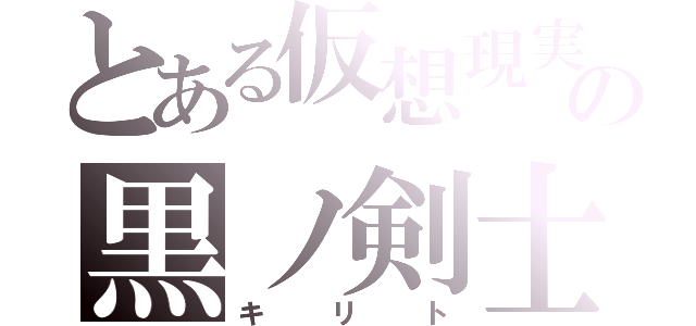 とある仮想現実の黒ノ剣士（キリト）