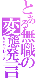 とある無職の変態発言（セクハラレータ）