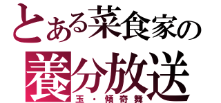 とある菜食家の養分放送（玉・傾奇舞）