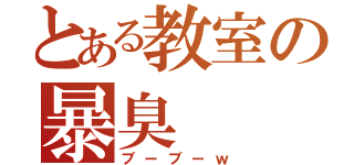 とある教室の暴臭（ブーブーｗ）