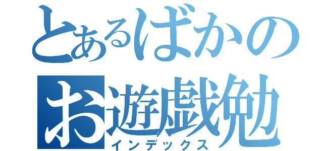 とあるばかのお遊戯勉強（インデックス）