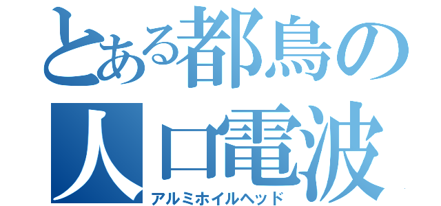 とある都鳥の人口電波（アルミホイルヘッド）