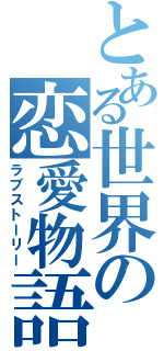 とある世界の恋愛物語（ラブストーリー）