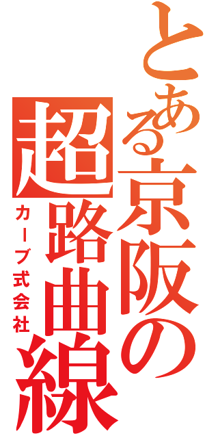 とある京阪の超路曲線Ｋ（カーブ式会社）