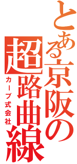 とある京阪の超路曲線Ｋ（カーブ式会社）