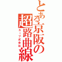 とある京阪の超路曲線Ｋ（カーブ式会社）