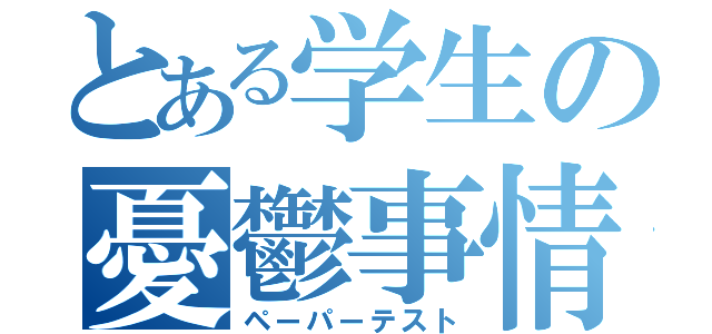 とある学生の憂鬱事情（ペーパーテスト）