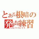 とある根暗の発声練習（ピララピララ）