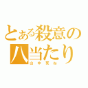 とある殺意の八当たり（山中死ね）