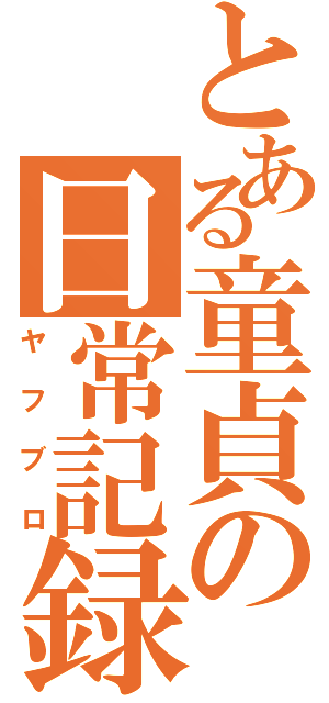 とある童貞の日常記録（ヤフブロ）