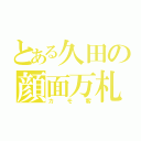 とある久田の顔面万札（カモ客）