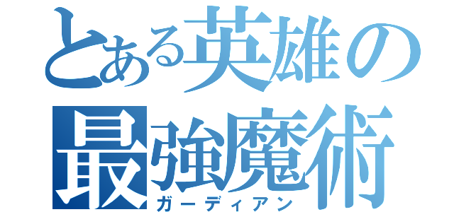 とある英雄の最強魔術（ガーディアン）