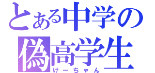 とある中学の偽高学生（けーちゃん）