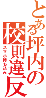 とある坪内の校則違反（スマホ持ち込み）