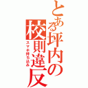 とある坪内の校則違反（スマホ持ち込み）