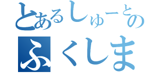 とあるしゅーとのふくしまっしゅ（）