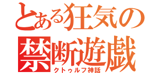 とある狂気の禁断遊戯（クトゥルフ神話）