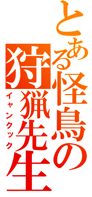 とある怪鳥の狩猟先生（イャンクック）