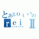 とあるｏｔａｋｕのｒｅｉⅡ（インデックス）