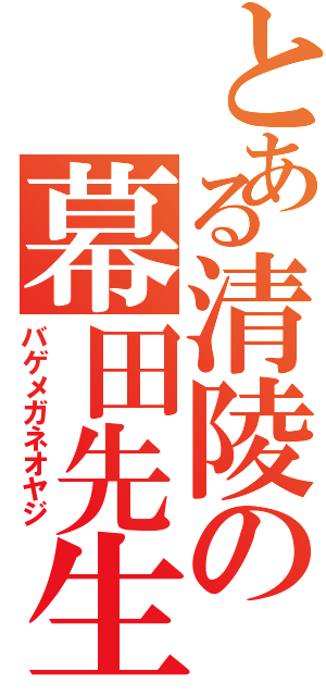 とある清陵の幕田先生（バゲメガネオヤジ）