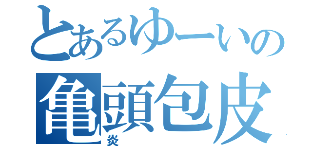 とあるゆーいの亀頭包皮炎（炎）