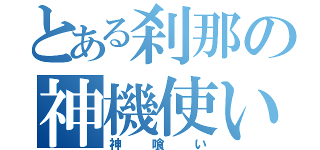 とある刹那の神機使い（神喰い）