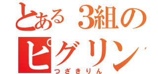 とある３組のピグリン（つざきりん）