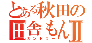 とある秋田の田舎もんⅡ（カントラー）