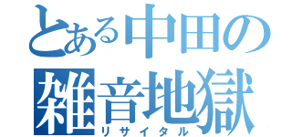 とある中田の雑音地獄（リサイタル）