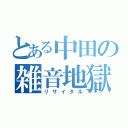 とある中田の雑音地獄（リサイタル）