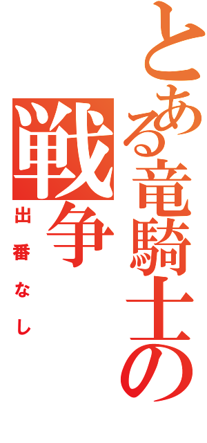 とある竜騎士の戦争（出番なし）