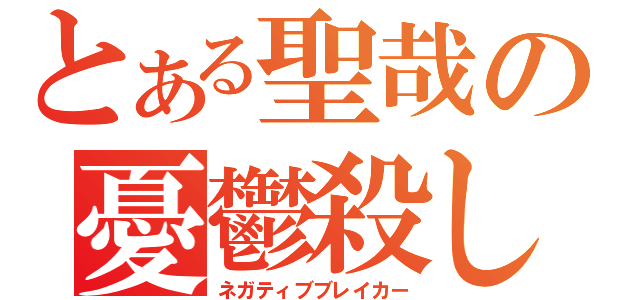 とある聖哉の憂鬱殺し（ネガティブブレイカー）