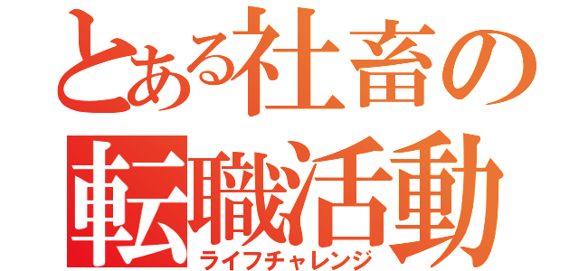 とある社畜の転職活動（ライフチャレンジ）