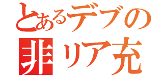 とあるデブの非リア充（）