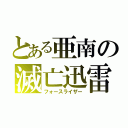 とある亜南の滅亡迅雷（フォースライザー）