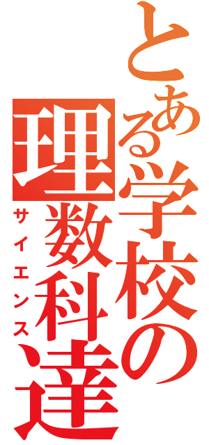 とある学校の理数科達（サイエンス）