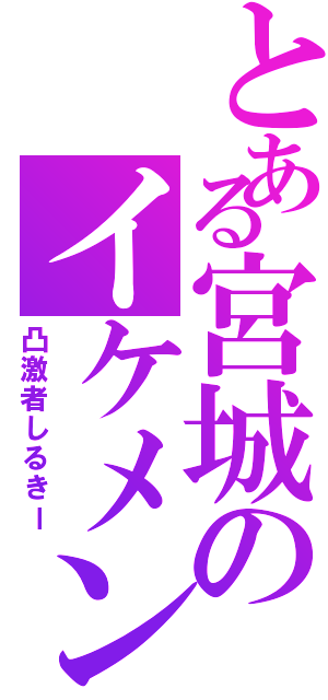 とある宮城のイケメン（凸激者しるきー）