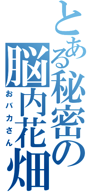 とある秘密の脳内花畑（おバカさん）